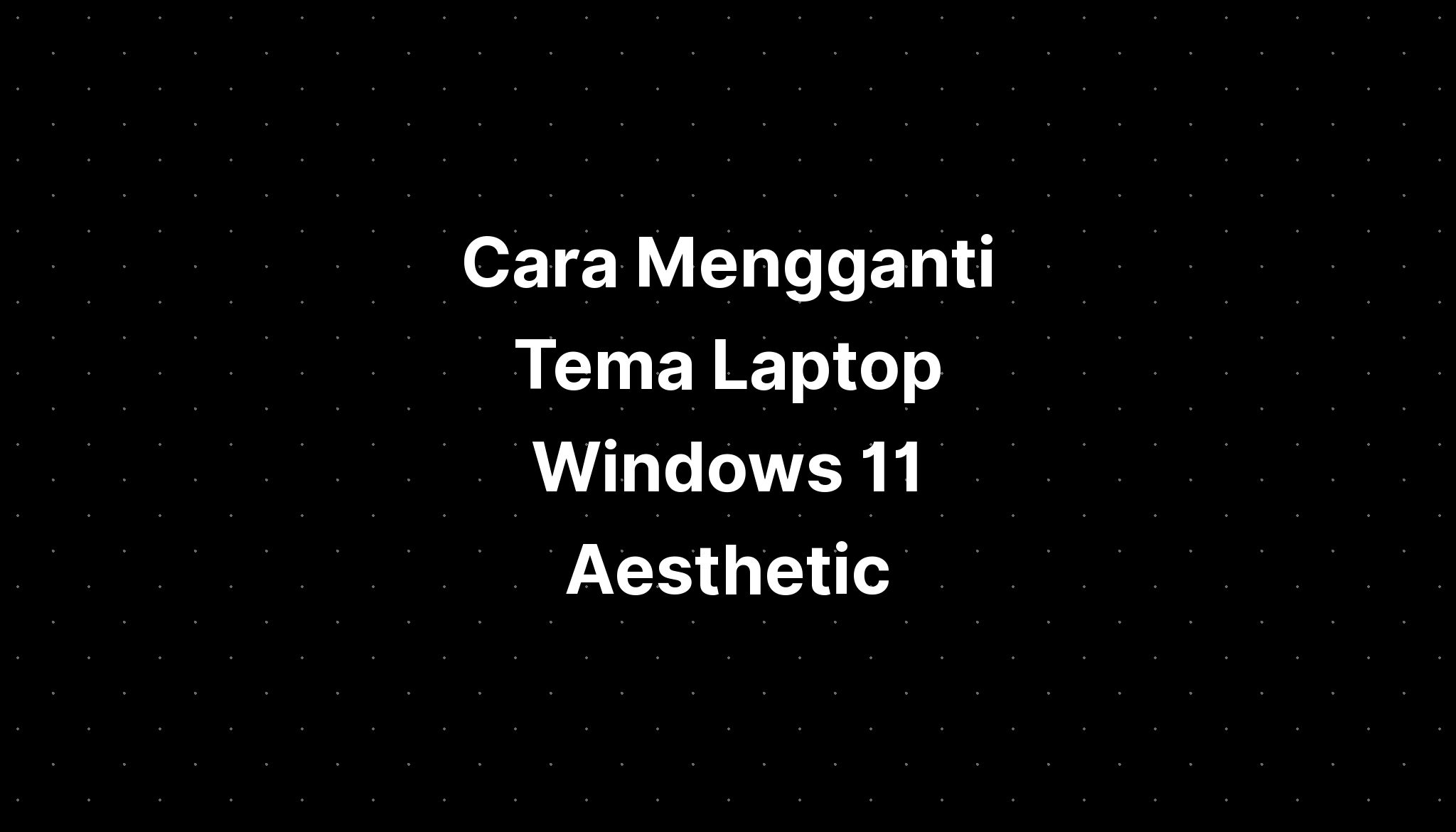 Cara Mengganti Tema Laptop Windows 11 Aesthetic IMAGESEE